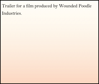 Trailer for a film produced by Wounded Poodle Industries.